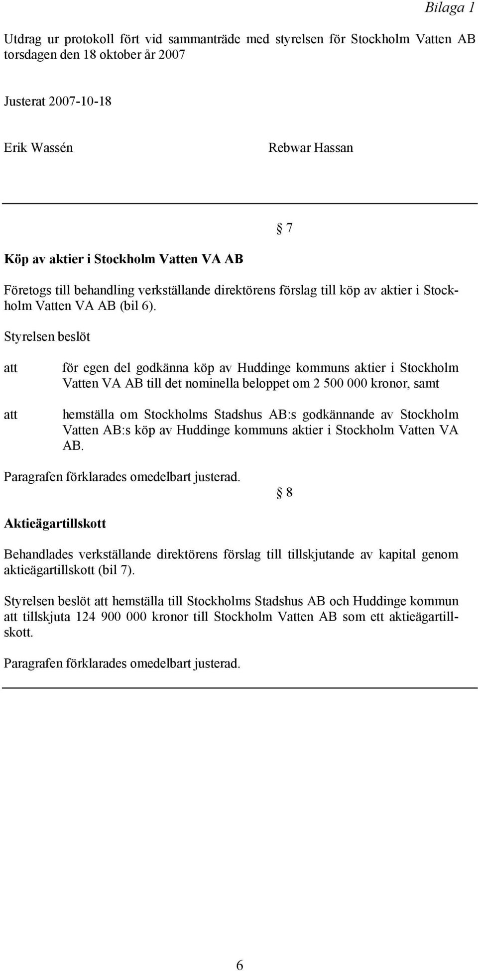 Styrelsen beslöt att att för egen del godkänna köp av Huddinge kommuns aktier i Stockholm Vatten VA AB till det nominella beloppet om 2 500 000 kronor, samt hemställa om Stockholms Stadshus AB:s