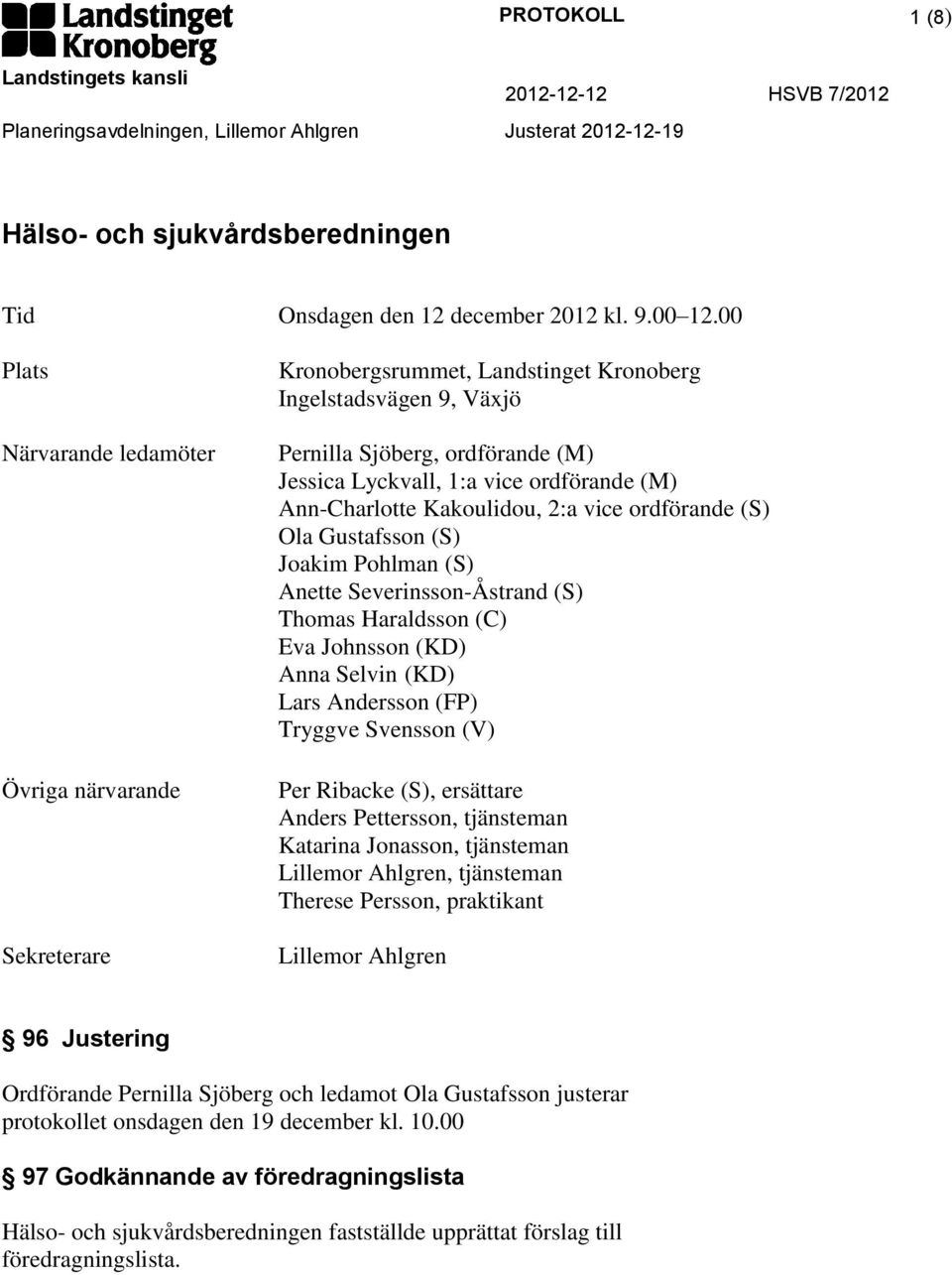Ann-Charlotte Kakoulidou, 2:a vice ordförande (S) Ola Gustafsson (S) Joakim Pohlman (S) Anette Severinsson-Åstrand (S) Thomas Haraldsson (C) Eva Johnsson (KD) Anna Selvin (KD) Lars Andersson (FP)
