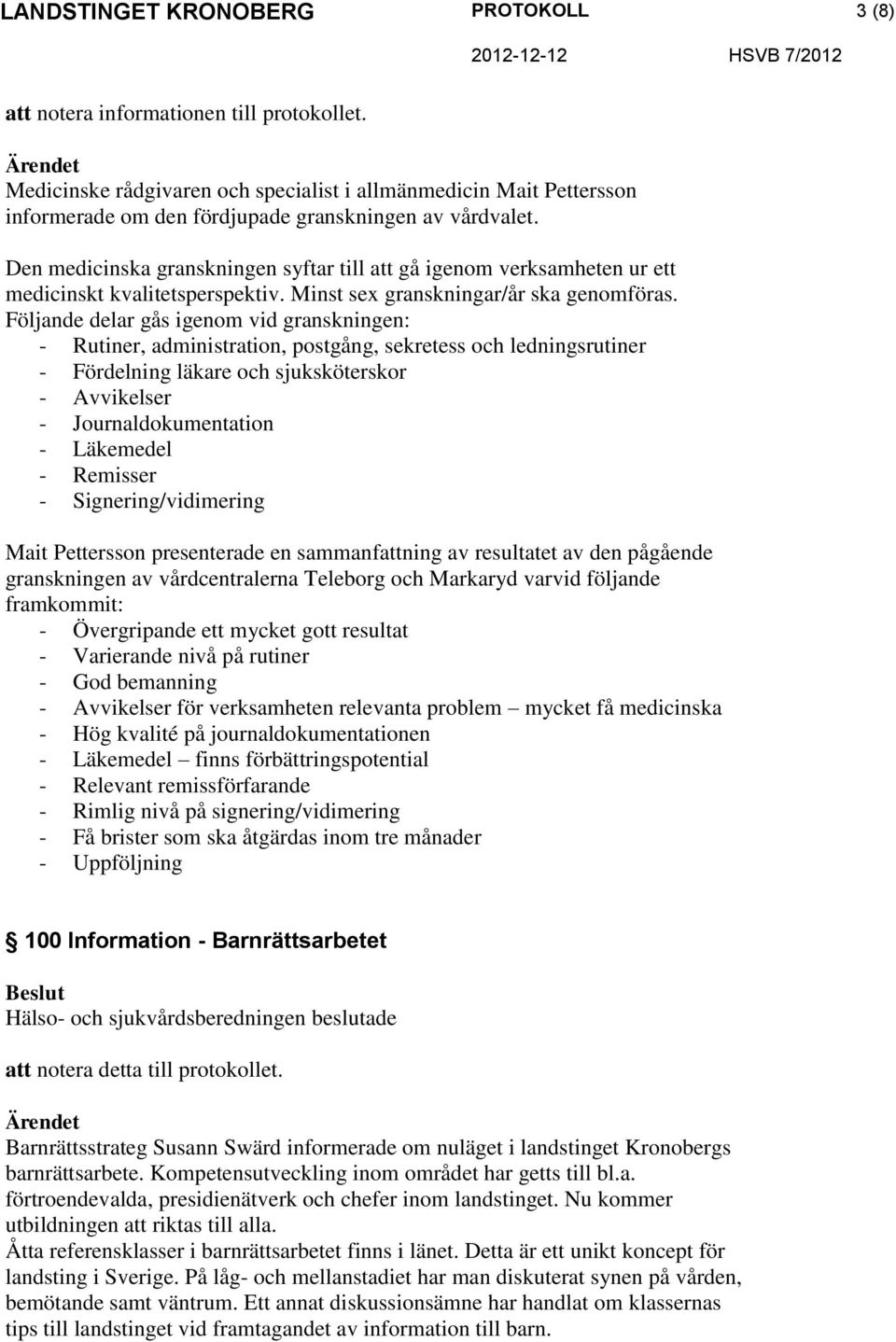 Följande delar gås igenom vid granskningen: - Rutiner, administration, postgång, sekretess och ledningsrutiner - Fördelning läkare och sjuksköterskor - Avvikelser - Journaldokumentation - Läkemedel -