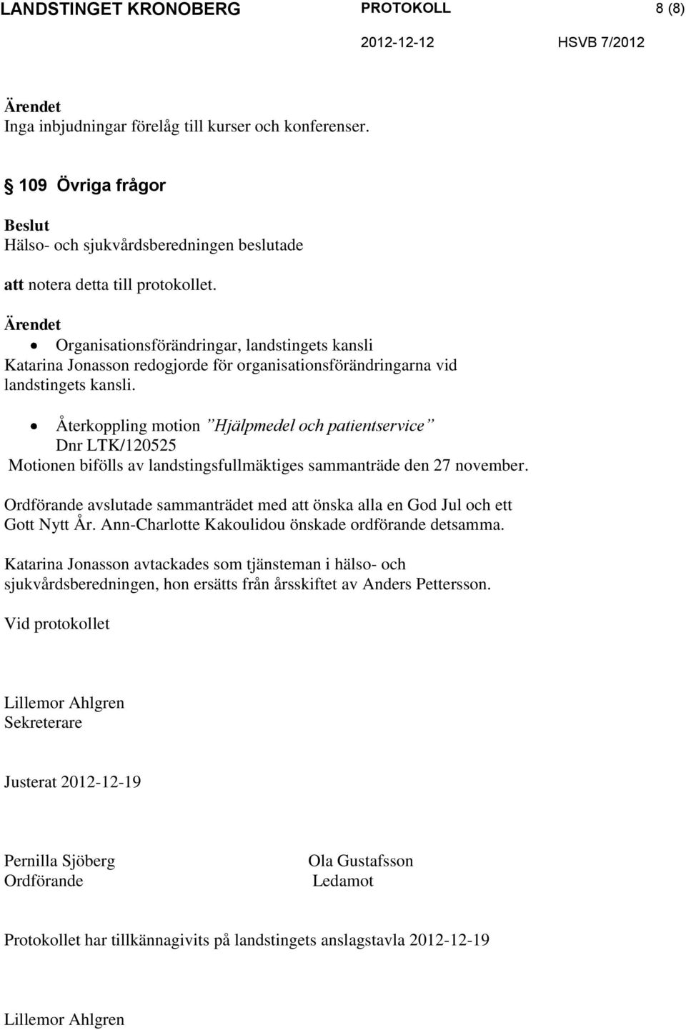 Återkoppling motion Hjälpmedel och patientservice Dnr LTK/120525 Motionen bifölls av landstingsfullmäktiges sammanträde den 27 november.