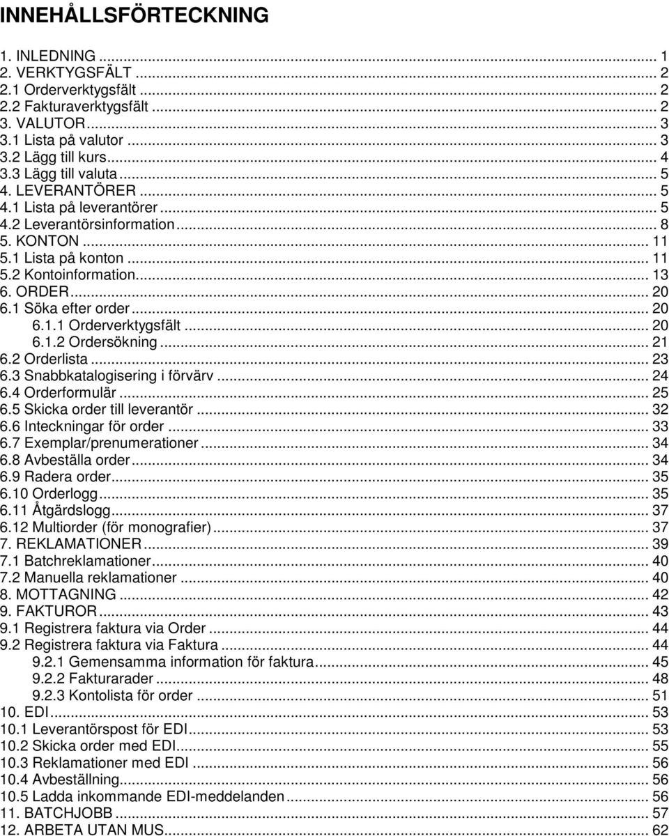 1 Söka efter order... 20 6.1.1 Orderverktygsfält... 20 6.1.2 Ordersökning... 21 6.2 Orderlista... 23 6.3 Snabbkatalogisering i förvärv... 24 6.4 Orderformulär... 25 6.5 Skicka order till leverantör.