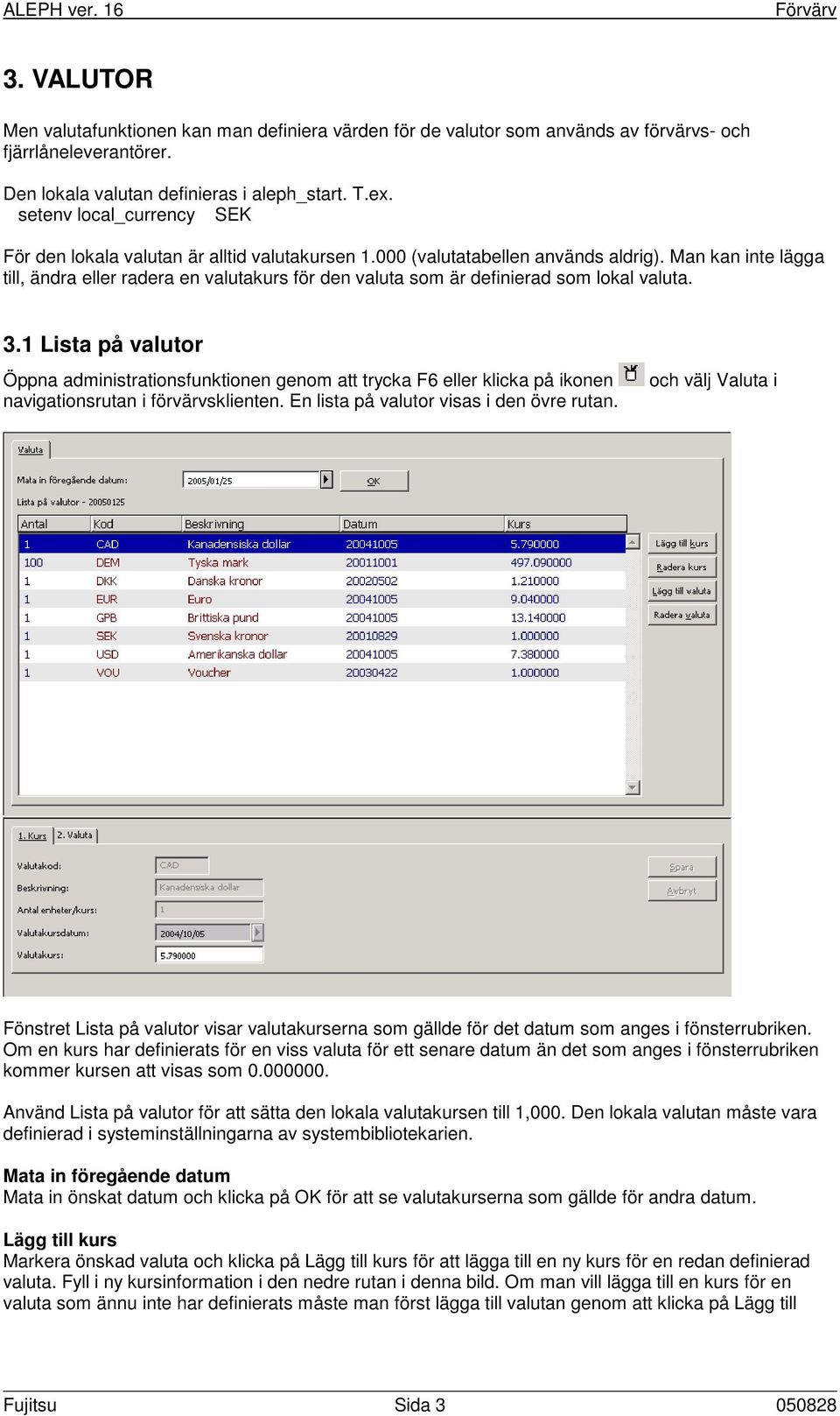 Man kan inte lägga till, ändra eller radera en valutakurs för den valuta som är definierad som lokal valuta. 3.