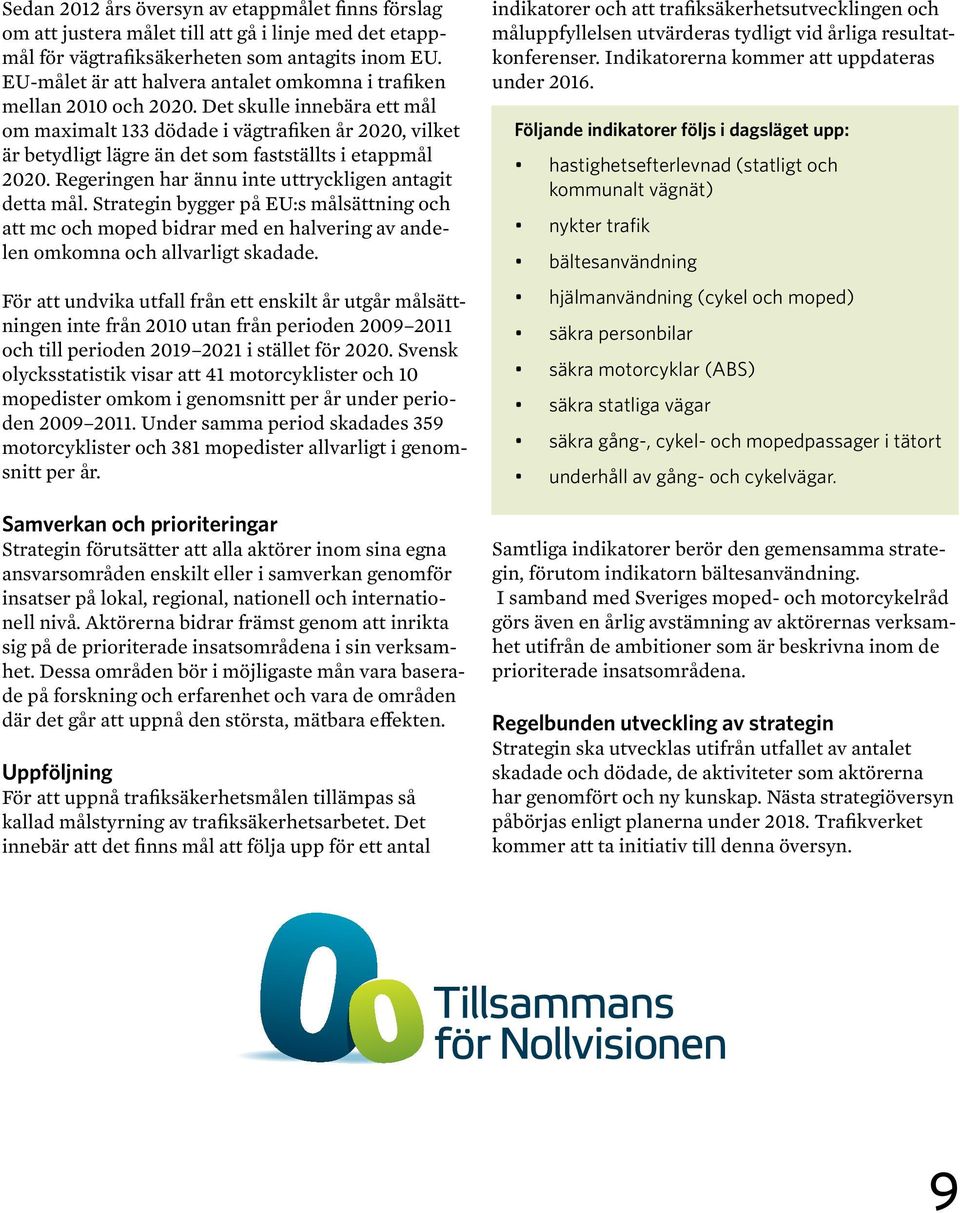 Det skulle innebära ett mål om maximalt 133 dödade i vägtrafiken år 2020, vilket är betydligt lägre än det som fastställts i etappmål 2020. Regeringen har ännu inte uttryckligen antagit detta mål.