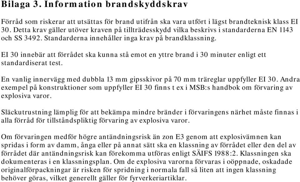 EI 30 innebär att förrådet ska kunna stå emot en yttre brand i 30 minuter enligt ett standardiserat test. En vanlig innervägg med dubbla 13 mm gipsskivor på 70 mm träreglar uppfyller EI 30.