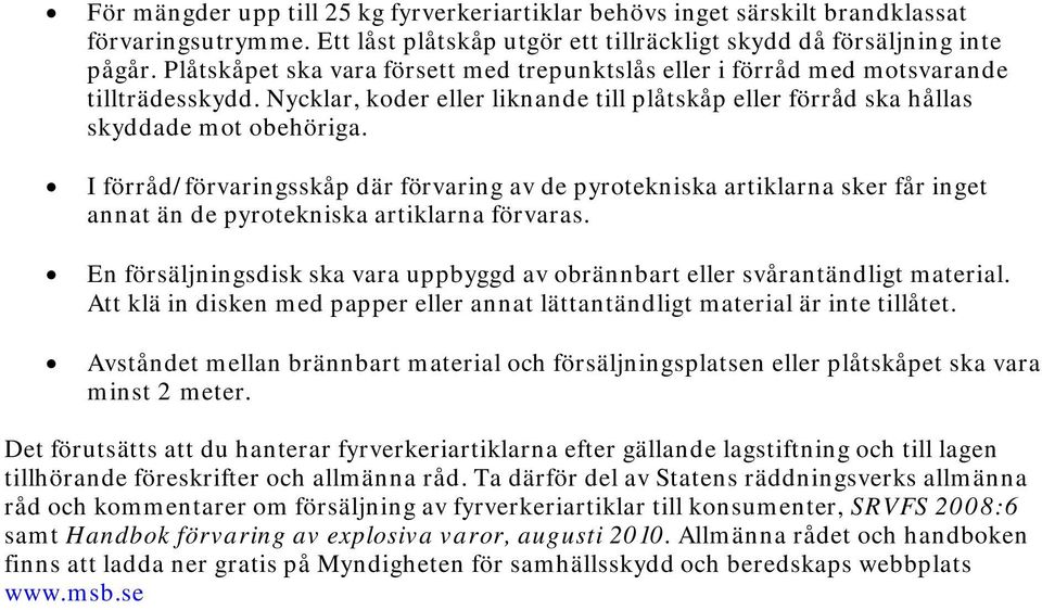 I förråd/förvaringsskåp där förvaring av de pyrotekniska artiklarna sker får inget annat än de pyrotekniska artiklarna förvaras.