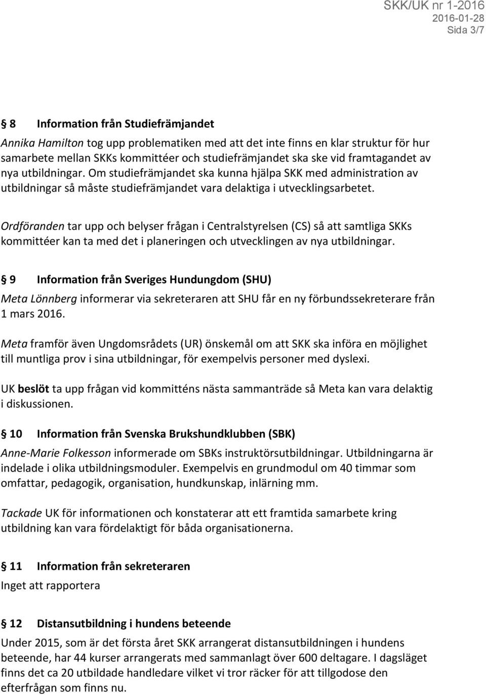 Ordföranden tar upp och belyser frågan i Centralstyrelsen (CS) så att samtliga SKKs kommittéer kan ta med det i planeringen och utvecklingen av nya utbildningar.