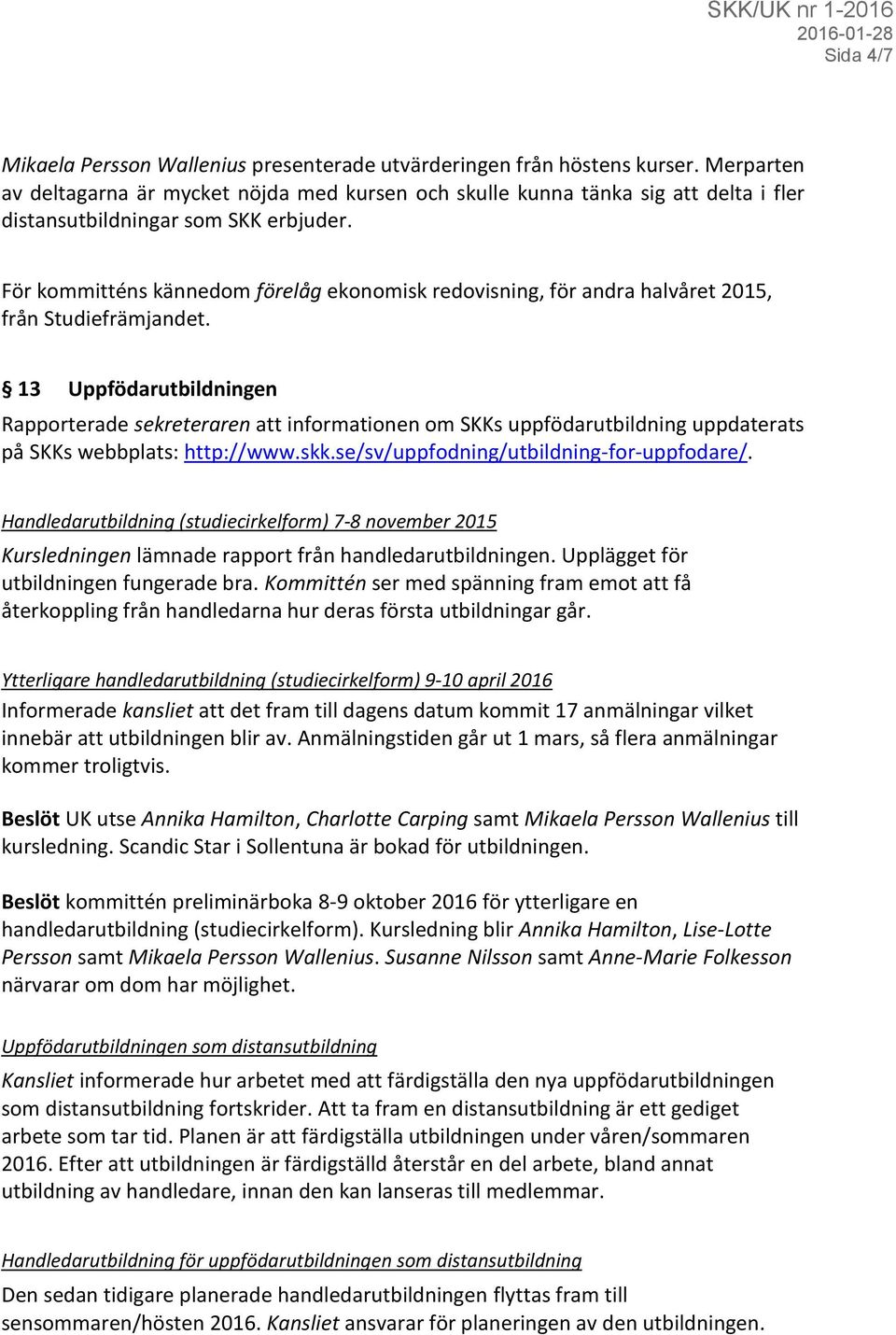 För kommitténs kännedom förelåg ekonomisk redovisning, för andra halvåret 2015, från Studiefrämjandet.