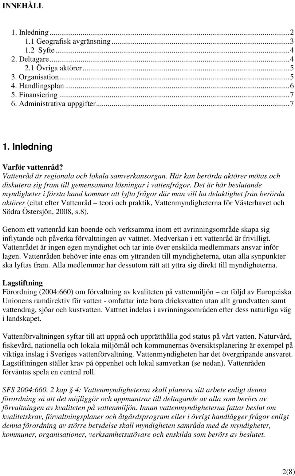 Det är här beslutande myndigheter i första hand kommer att lyfta frågor där man vill ha delaktighet från berörda aktörer (citat efter Vattenråd teori och praktik, Vattenmyndigheterna för Västerhavet