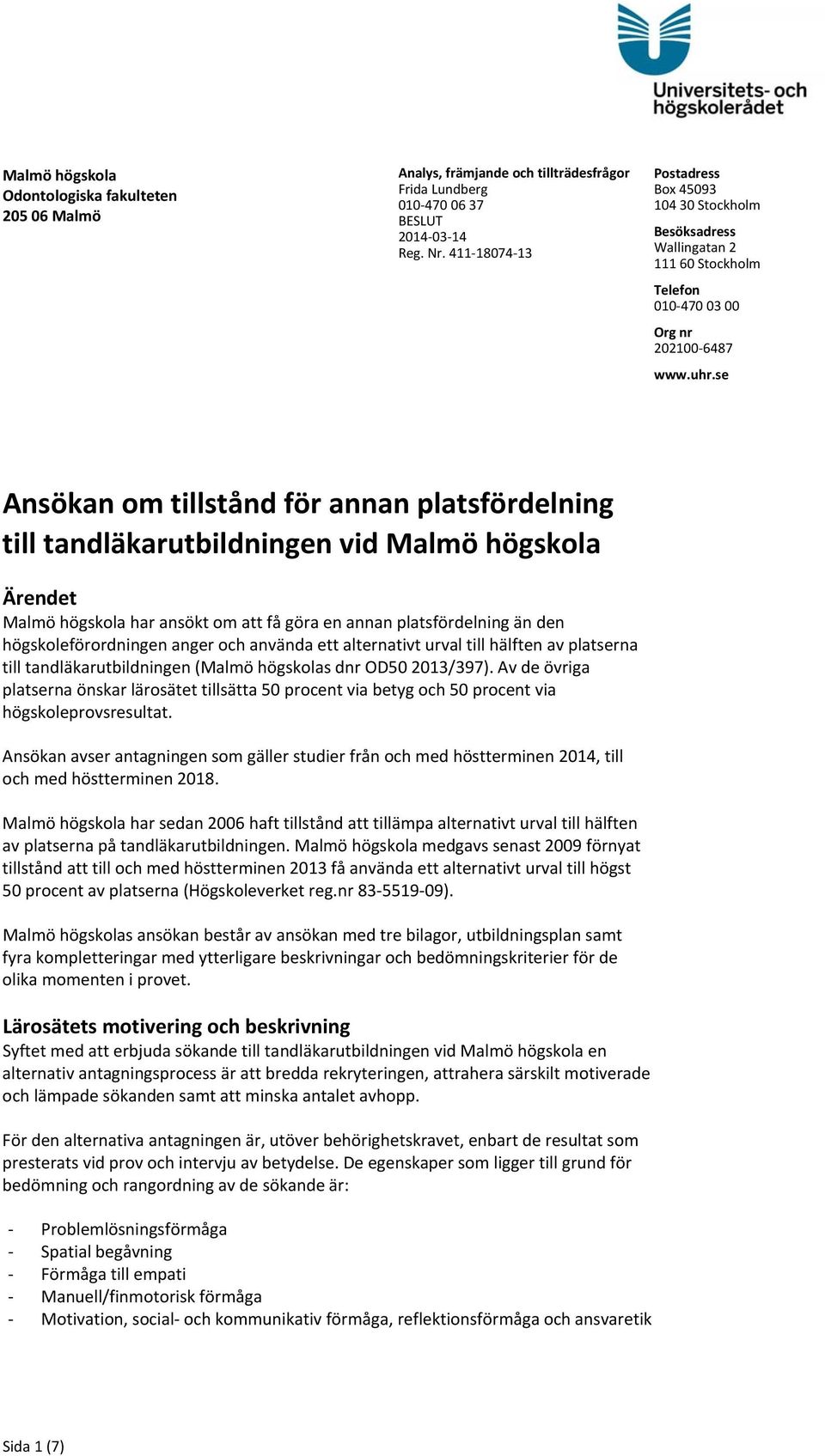 se Ansökan om tillstånd för annan platsfördelning till tandläkarutbildningen vid Malmö högskola Ärendet Malmö högskola har ansökt om att få göra en annan platsfördelning än den högskoleförordningen