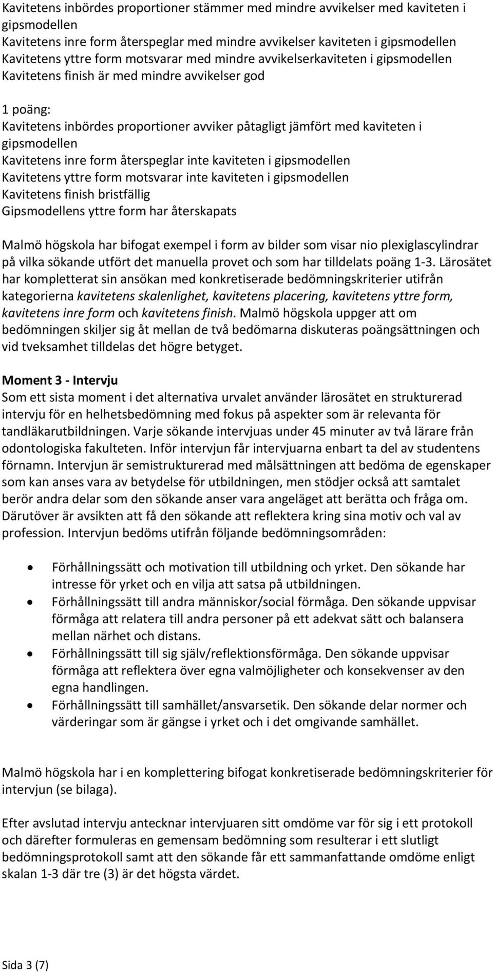 Kavitetens inre form återspeglar inte kaviteten i gipsmodellen Kavitetens yttre form motsvarar inte kaviteten i gipsmodellen Kavitetens finish bristfällig Gipsmodellens yttre form har återskapats