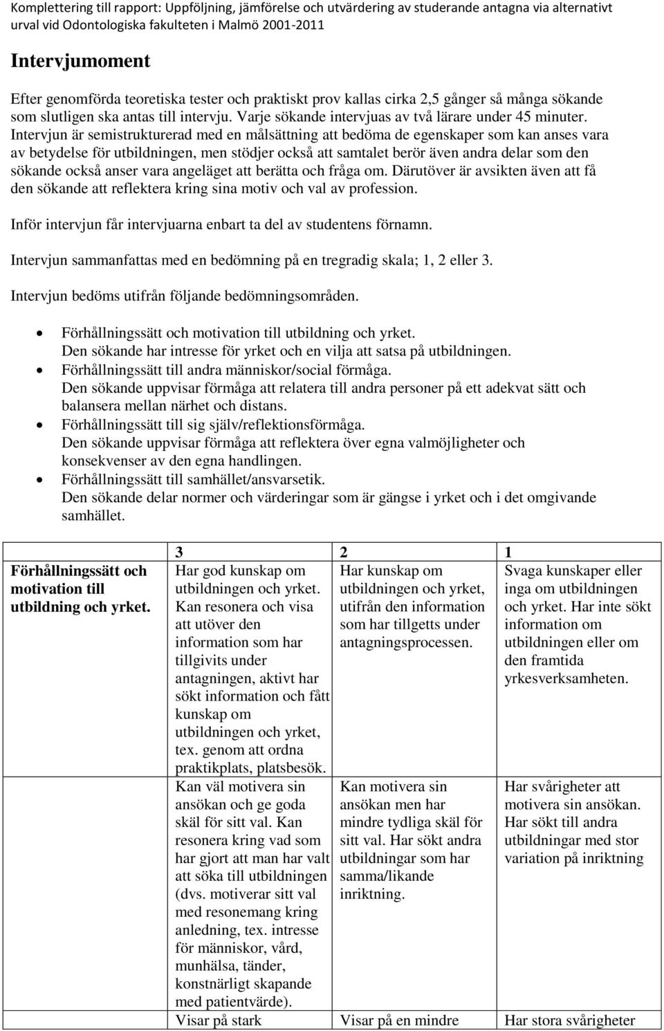 Intervjun är semistrukturerad med en målsättning att bedöma de egenskaper som kan anses vara av betydelse för utbildningen, men stödjer också att samtalet berör även andra delar som den sökande också