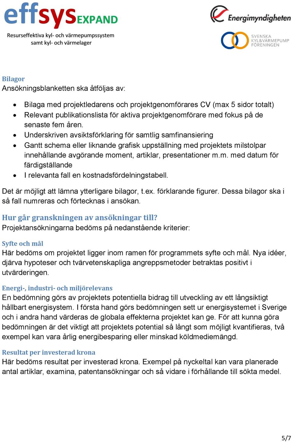 Underskriven avsiktsförklaring för samtlig samfinansiering Gantt schema eller liknande grafisk uppställning med projektets milstolpar innehållande avgörande moment, artiklar, presentationer m.m. med datum för färdigställande I relevanta fall en kostnadsfördelningstabell.