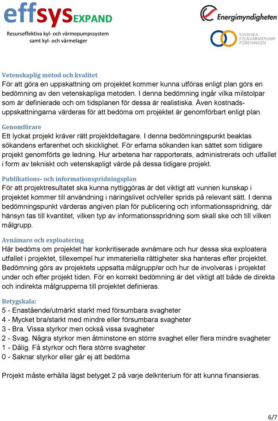 Genomförare Ett lyckat projekt kräver rätt projektdeltagare. I denna bedömningspunkt beaktas sökandens erfarenhet och skicklighet.