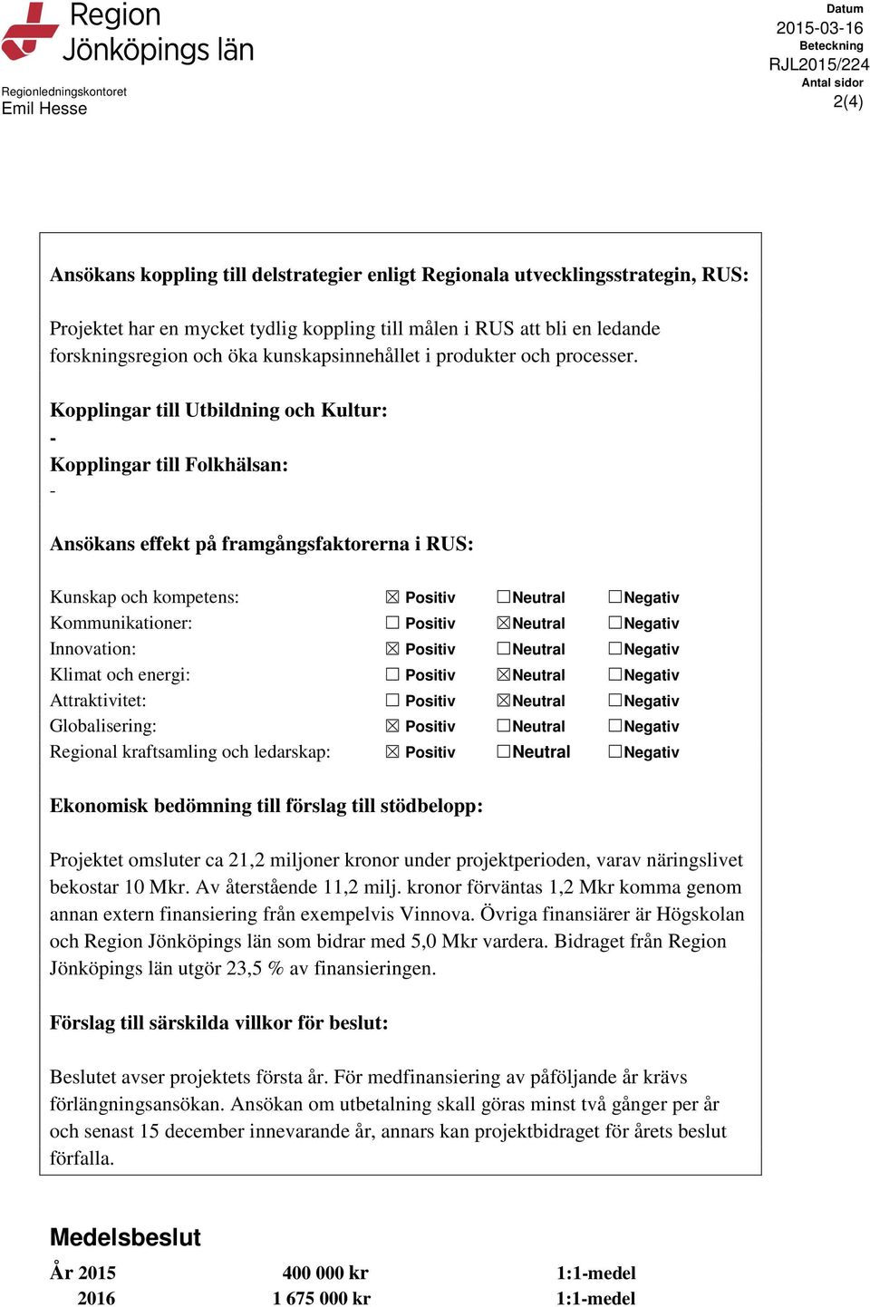 Kopplingar till Utbildning och Kultur: - Kopplingar till Folkhälsan: - Ansökans effekt på framgångsfaktorerna i RUS: Kunskap och kompetens: Positiv Neutral Negativ Kommunikationer: Positiv Neutral