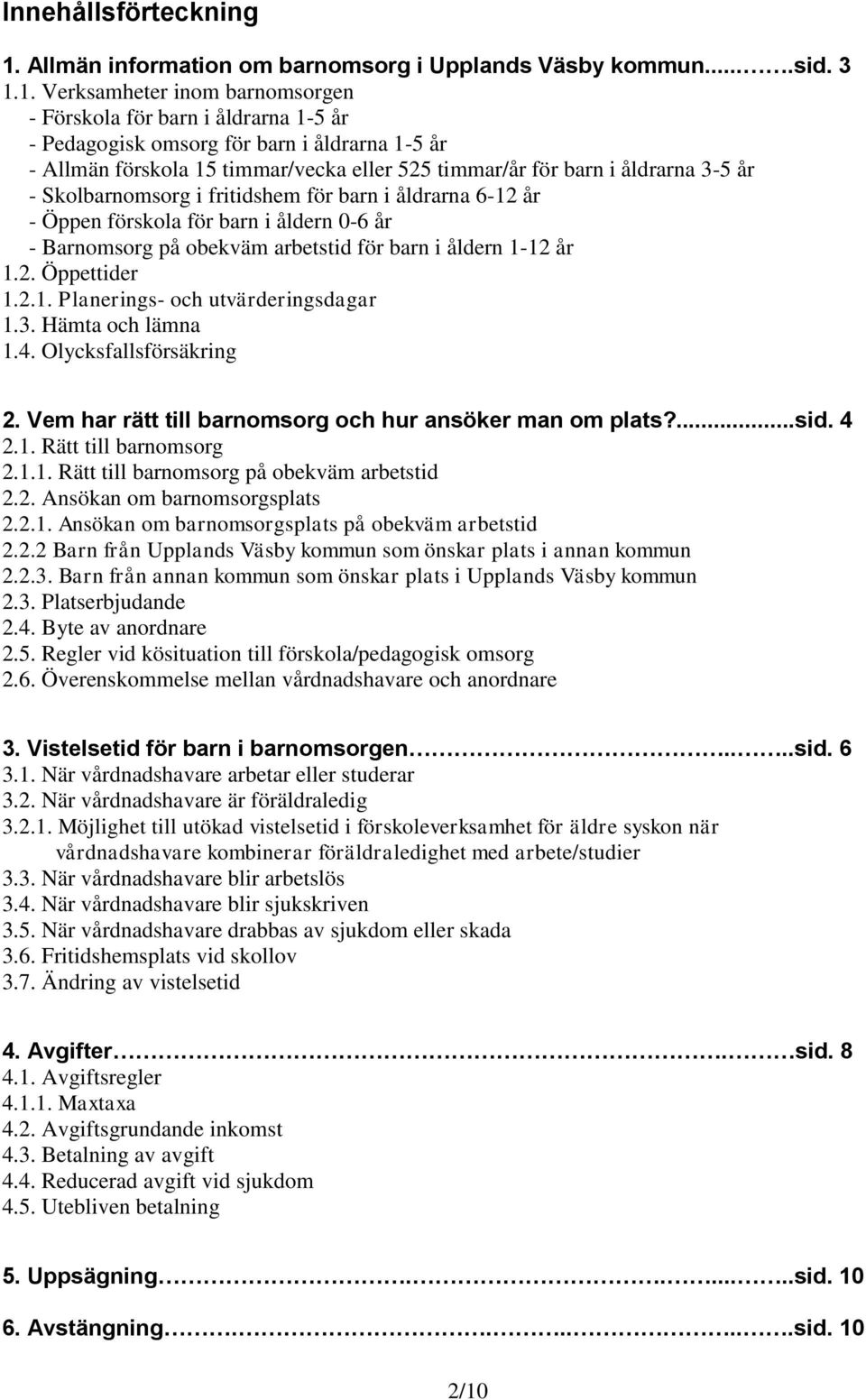 1. Verksamheter inom barnomsorgen - Förskola för barn i åldrarna 1-5 år - Pedagogisk omsorg för barn i åldrarna 1-5 år - Allmän förskola 15 timmar/vecka eller 525 timmar/år för barn i åldrarna 3-5 år