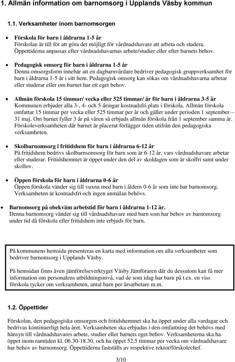 Pedagogisk omsorg för barn i åldrarna 1-5 år Denna omsorgsform innebär att en dagbarnvårdare bedriver pedagogisk gruppverksamhet för barn i åldrarna 1-5 år i sitt hem.