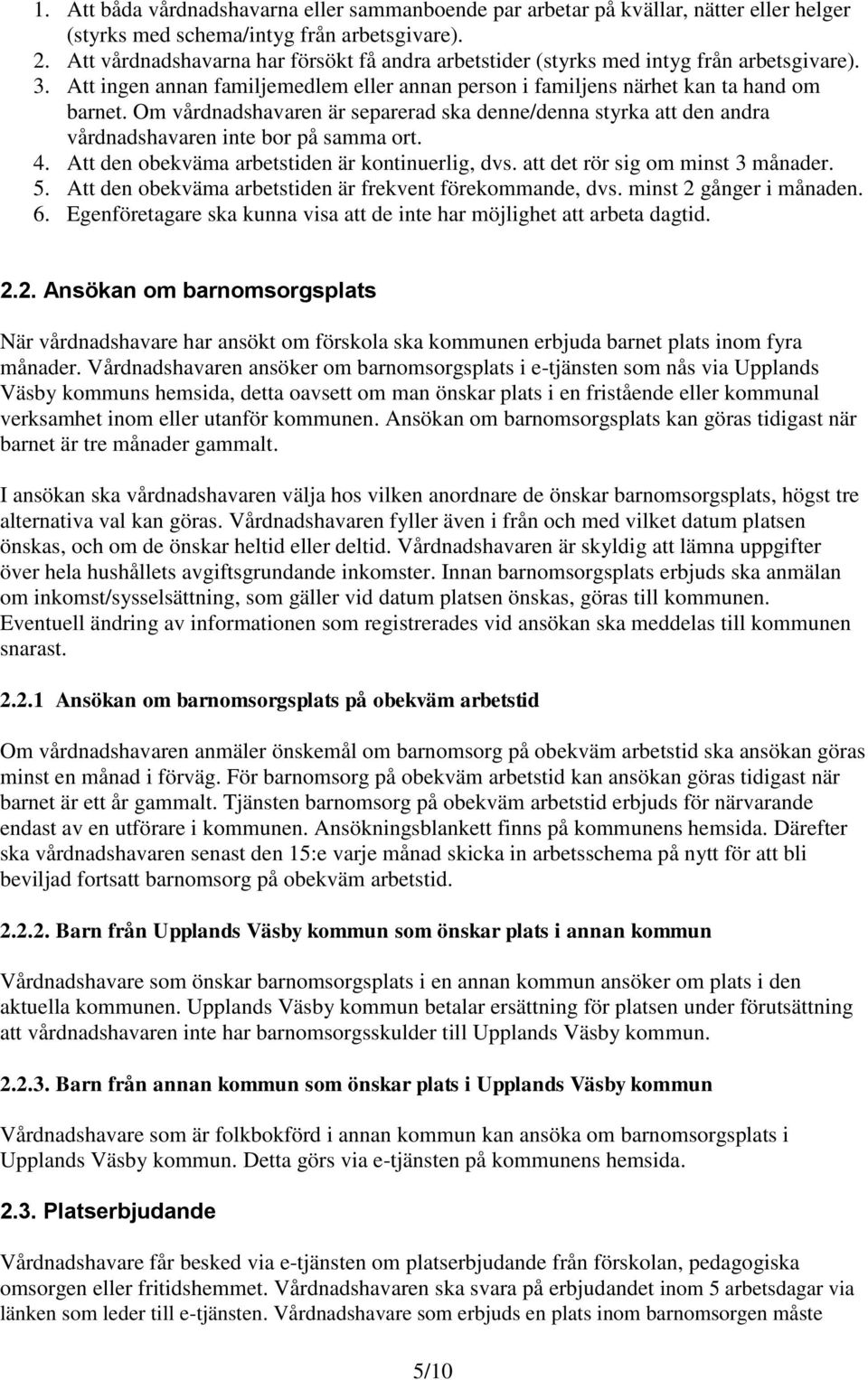 Om vårdnadshavaren är separerad ska denne/denna styrka att den andra vårdnadshavaren inte bor på samma ort. 4. Att den obekväma arbetstiden är kontinuerlig, dvs. att det rör sig om minst 3 månader. 5.