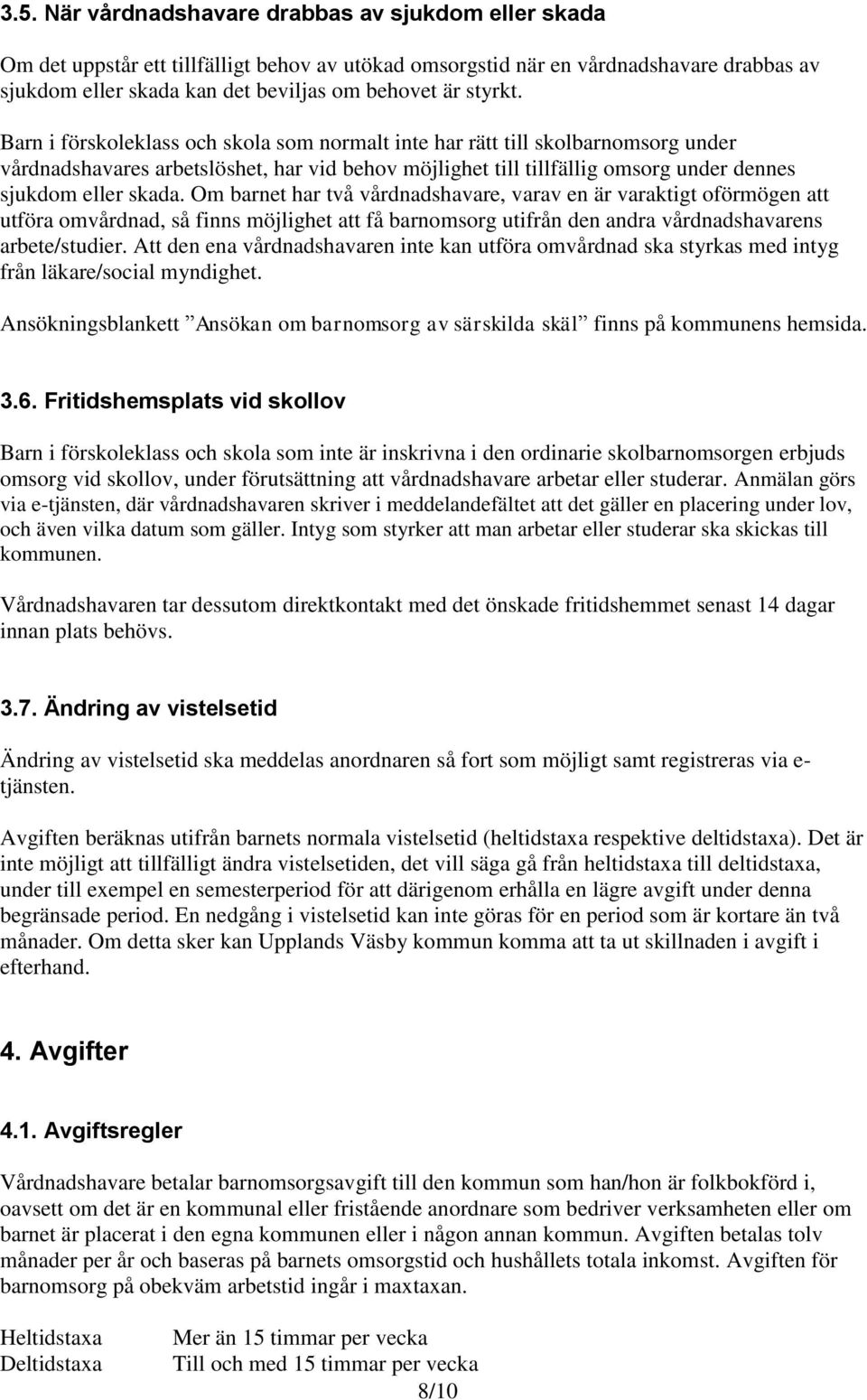 Barn i förskoleklass och skola som normalt inte har rätt till skolbarnomsorg under vårdnadshavares arbetslöshet, har vid behov möjlighet till tillfällig omsorg under dennes sjukdom eller skada.