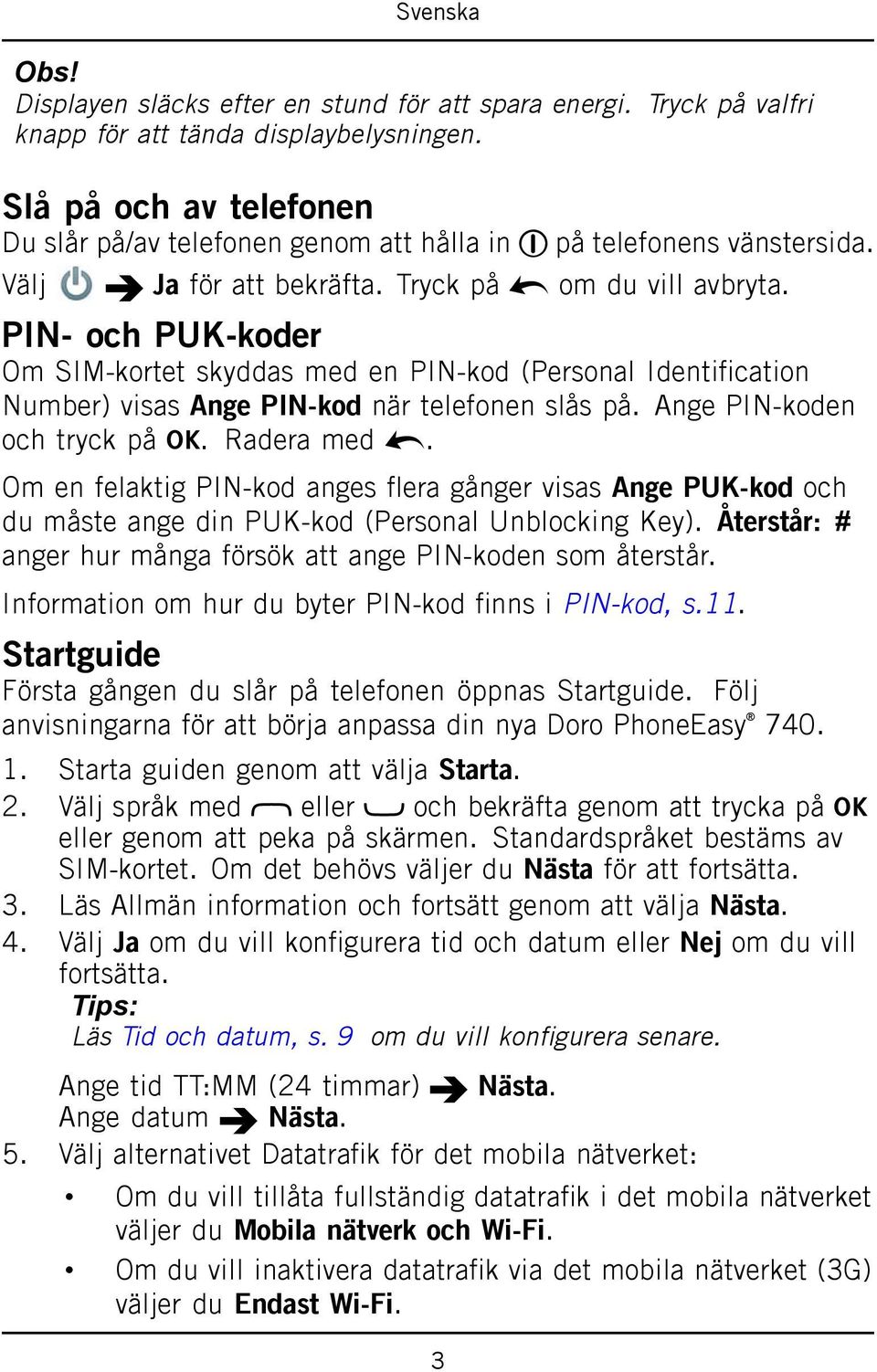 PIN- och PUK-koder Om SIM-kortet skyddas med en PIN-kod (Personal Identification Number) visas Ange PIN-kod när telefonen slås på. Ange PIN-koden och tryck på. Radera med.