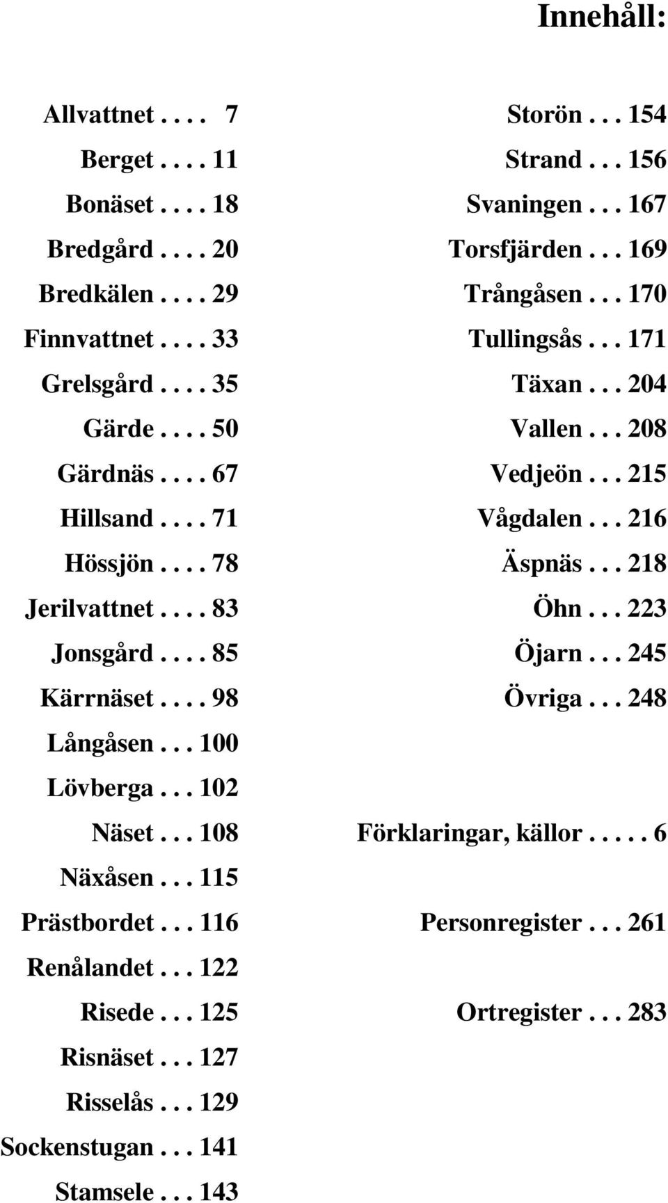 .. 125 Risnäset... 127 Risselås... 129 Sockenstugan... 141 Stamsele... 143 Storön... 154 Strand... 156 Svaningen... 167 Torsfjärden... 169 Trångåsen... 170 Tullingsås.