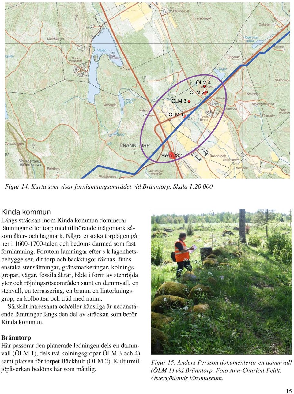 Några enstaka torplägen går ner i 1600-1700-talen och bedöms därmed som fast fornlämning.