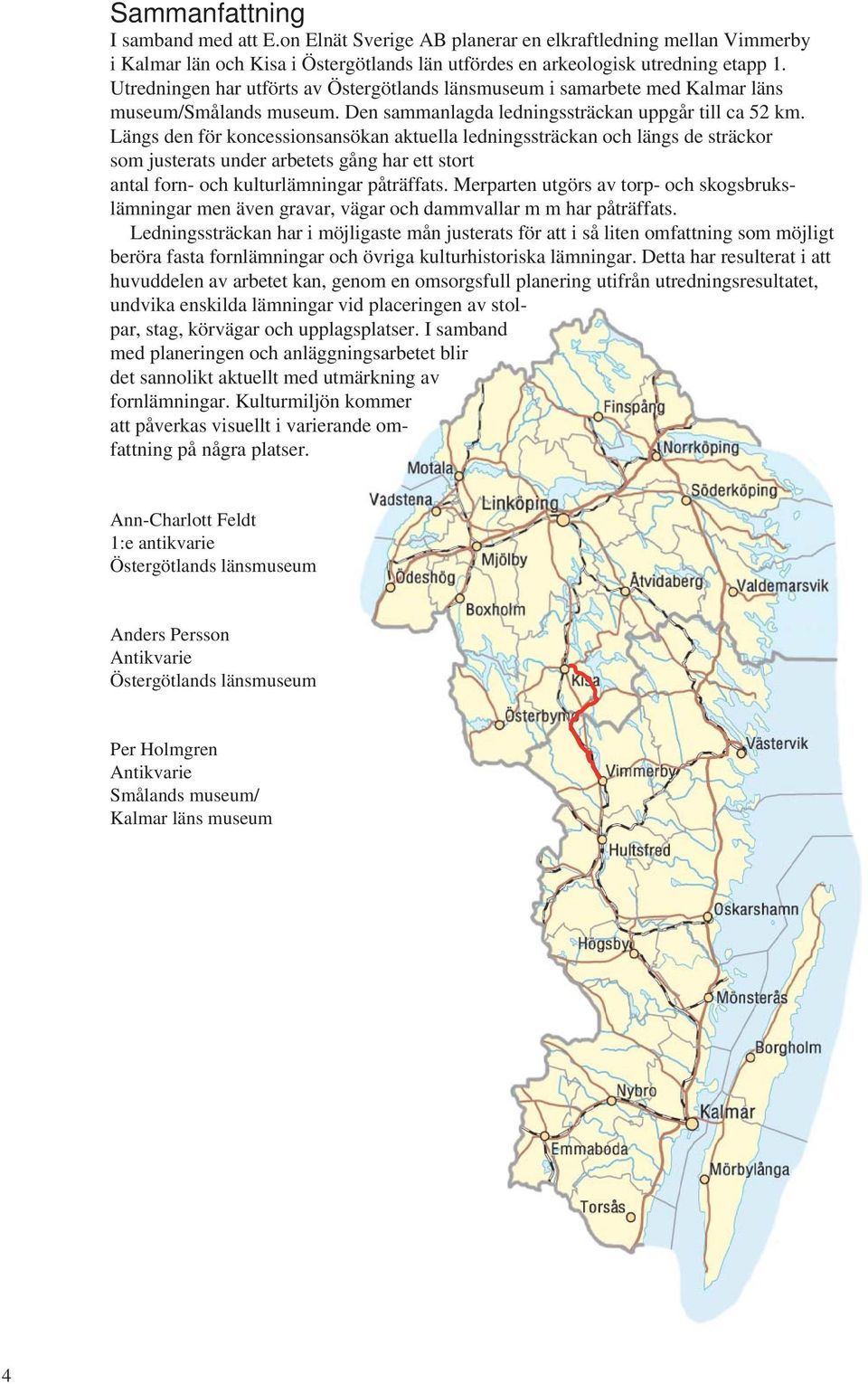 Längs den för koncessionsansökan aktuella ledningssträckan och längs de sträckor som justerats under arbetets gång har ett stort antal forn- och kulturlämningar påträffats.