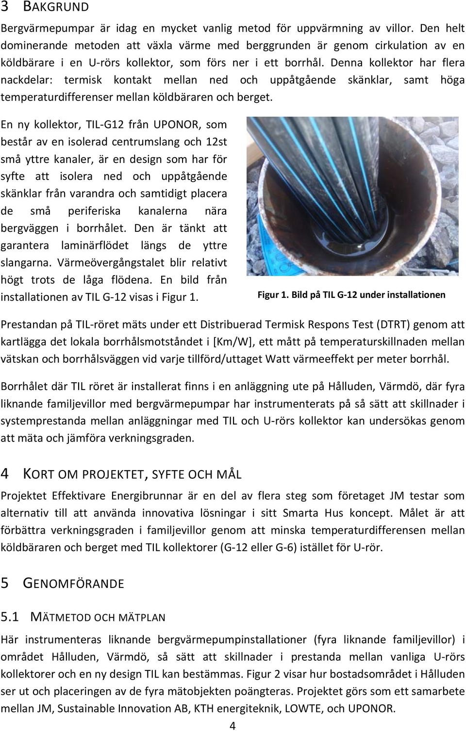 Denna kollektor har flera nackdelar: termisk kontakt mellan ned och uppåtgående skänklar, samt höga temperaturdifferenser mellan köldbäraren och berget.