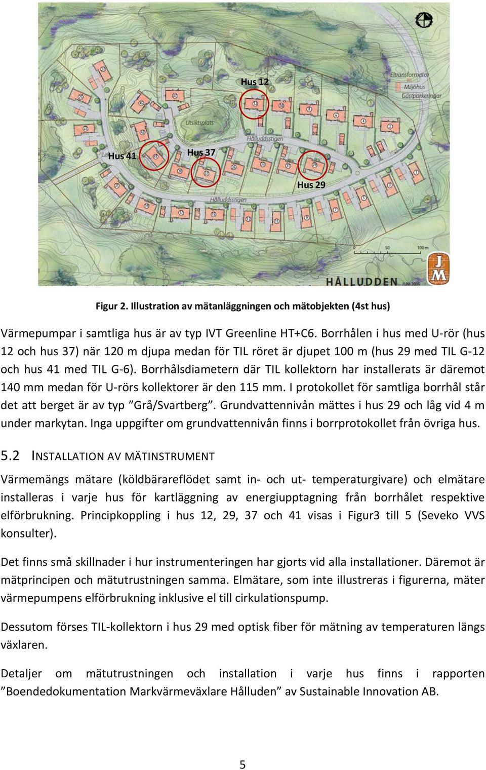Borrhålsdiametern där TIL kollektorn har installerats är däremot 140 mm medan för U rörs kollektorer är den 115 mm. I protokollet för samtliga borrhål står det att berget är av typ Grå/Svartberg.