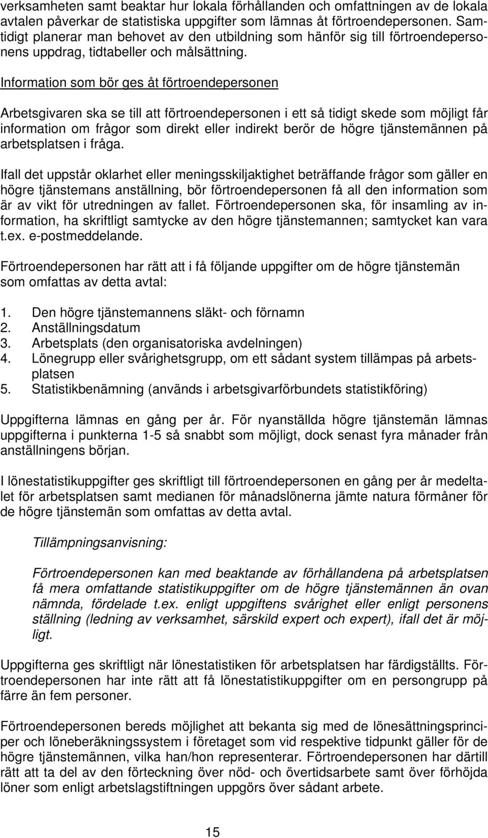 Information som bör ges åt förtroendepersonen Arbetsgivaren ska se till att förtroendepersonen i ett så tidigt skede som möjligt får information om frågor som direkt eller indirekt berör de högre