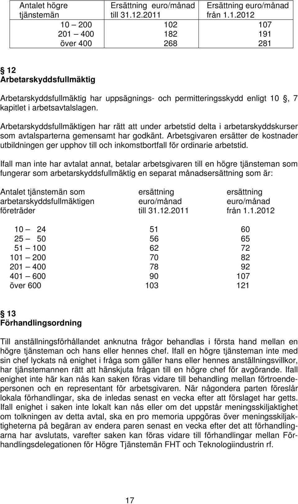 Arbetsgivaren ersätter de kostnader utbildningen ger upphov till och inkomstbortfall för ordinarie arbetstid.