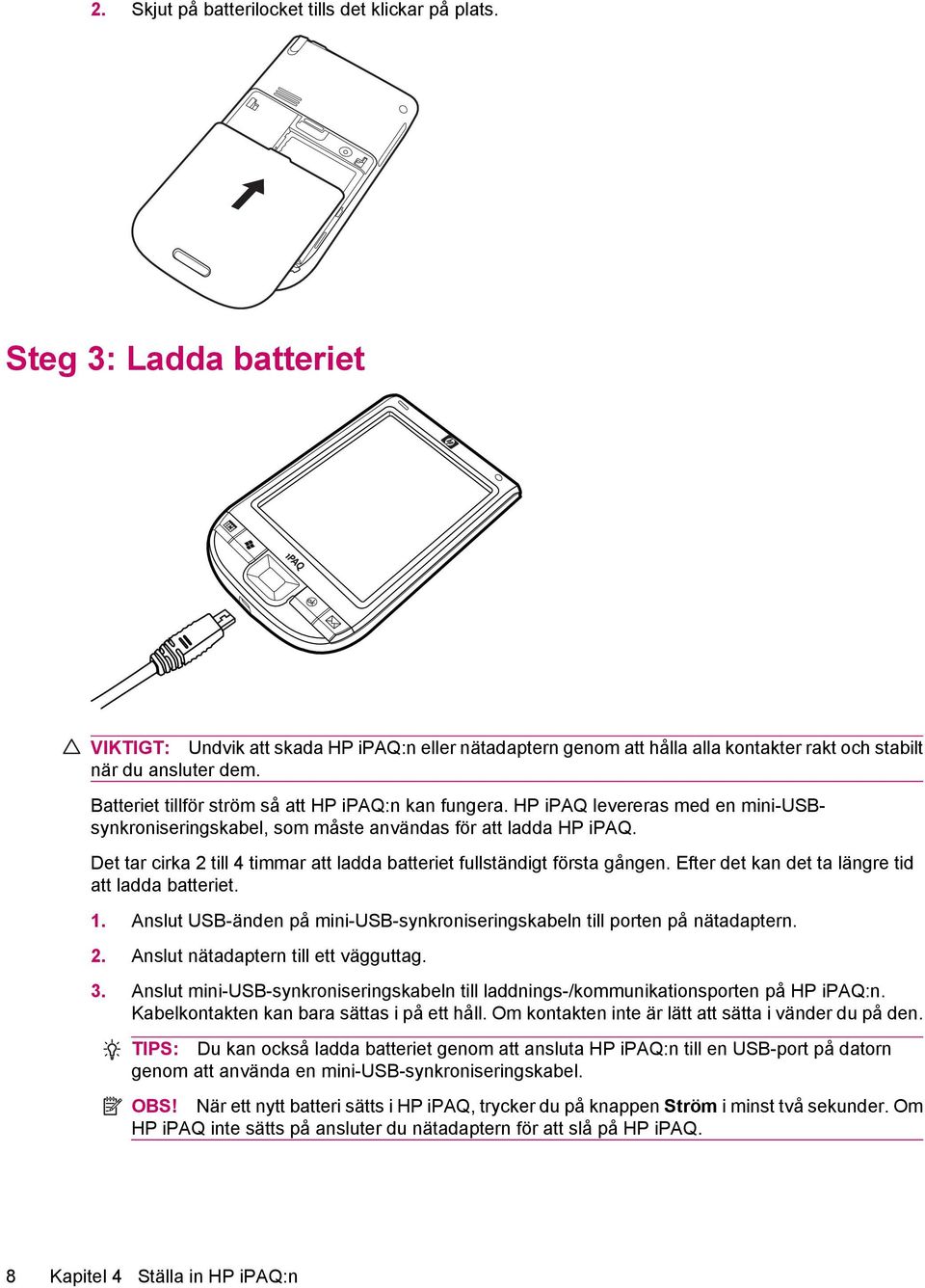 Det tar cirka 2 till 4 timmar att ladda batteriet fullständigt första gången. Efter det kan det ta längre tid att ladda batteriet. 1.