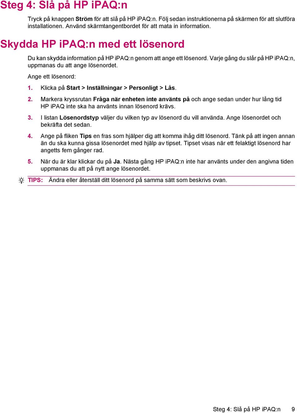 Klicka på Start > Inställningar > Personligt > Lås. 2. Markera kryssrutan Fråga när enheten inte använts på och ange sedan under hur lång tid HP ipaq inte ska ha använts innan lösenord krävs. 3.