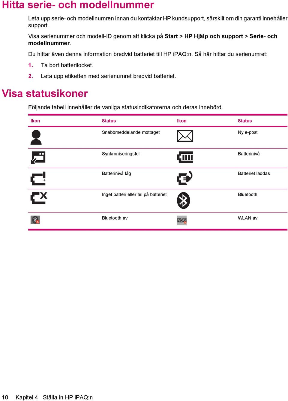 Så här hittar du serienumret: 1. Ta bort batterilocket. 2. Leta upp etiketten med serienumret bredvid batteriet.