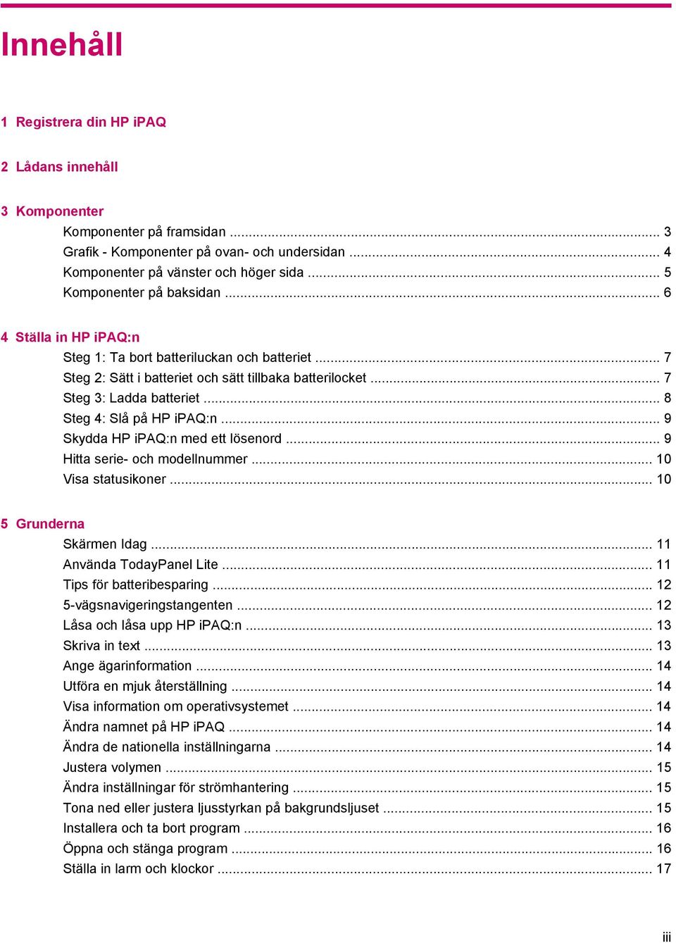 .. 8 Steg 4: Slå på HP ipaq:n... 9 Skydda HP ipaq:n med ett lösenord... 9 Hitta serie- och modellnummer... 10 Visa statusikoner... 10 5 Grunderna Skärmen Idag... 11 Använda TodayPanel Lite.