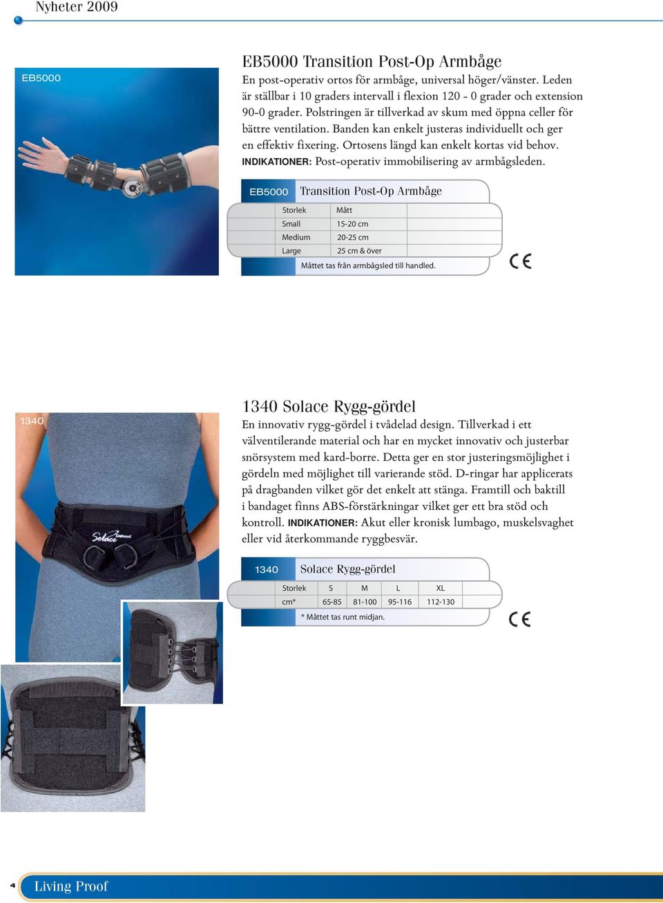 INDIKATIONER: Post-operativ immobilisering av armbågsleden. EB5000 Transition Post-Op Armbåge Storlek Mått Small 15-20 cm Medium 20-25 cm Large 25 cm & över Måttet tas från armbågsled till handled.