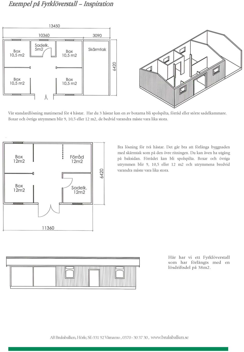 Boxar och övriga utrymmen blir 9, 10,5 eller 12 m2, de bedvid varandra måste vara lika stora. Bra lösning för två hästar.