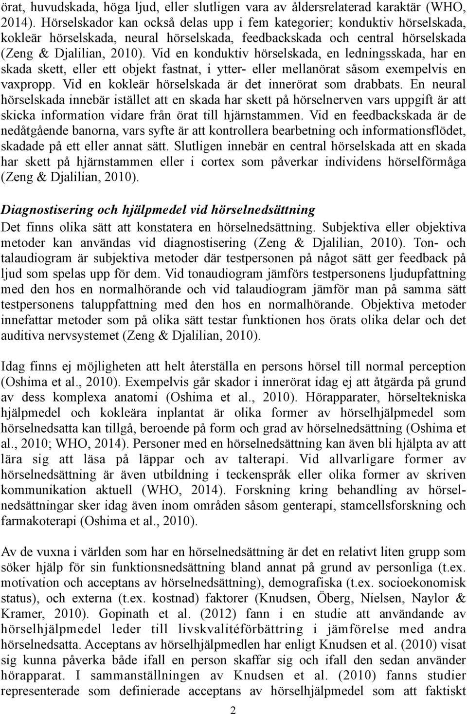 Vid en konduktiv hörselskada, en ledningsskada, har en skada skett, eller ett objekt fastnat, i ytter- eller mellanörat såsom exempelvis en vaxpropp.
