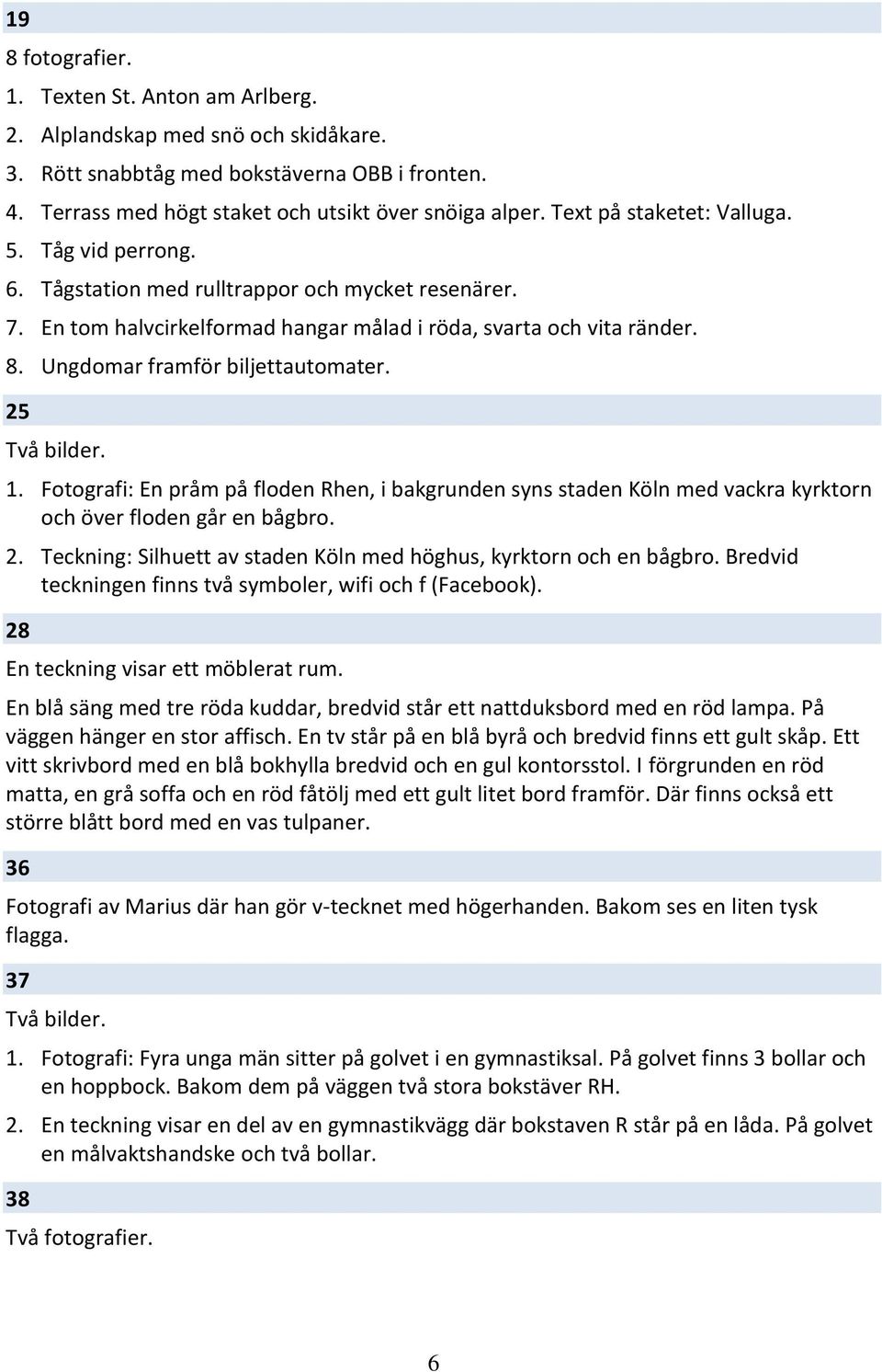 Ungdomar framför biljettautomater. 25 Två bilder. 1. Fotografi: En pråm på floden Rhen, i bakgrunden syns staden Köln med vackra kyrktorn och över floden går en bågbro. 2. Teckning: Silhuett av staden Köln med höghus, kyrktorn och en bågbro.