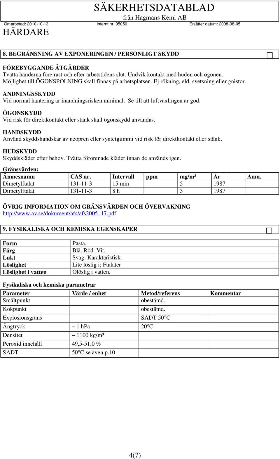 ÖGONSKYDD Vid risk för direktkontakt eller stänk skall ögonskydd användas. HANDSKYDD Använd skyddshandskar av neopren eller syntetgummi vid risk för direktkontakt eller stänk.