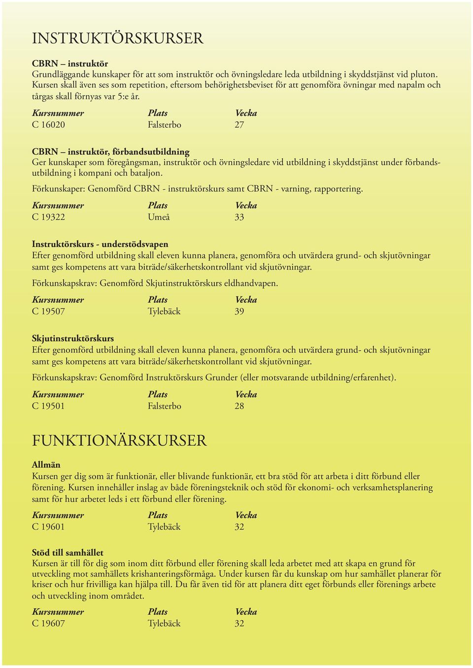 C 16020 Falsterbo 27 CBRN instruktör, förbandsutbildning Ger kunskaper som föregångsman, instruktör och övningsledare vid utbildning i skyddstjänst under förbandsutbildning i kompani och bataljon.