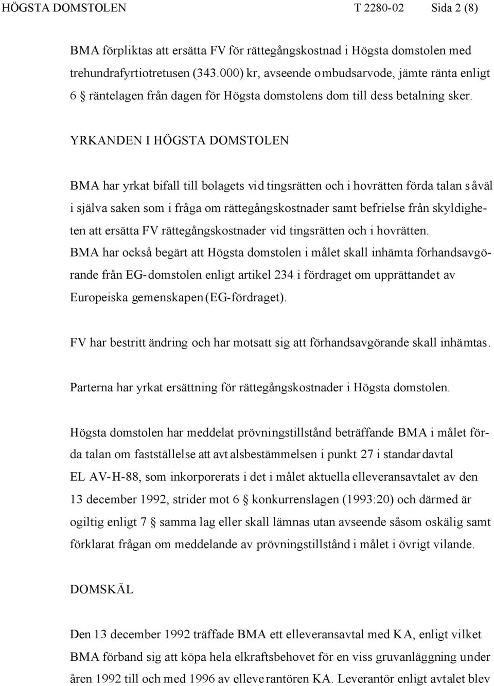 YRKANDEN I HÖGSTA DOMSTOLEN BMA har yrkat bifall till bolagets vid tingsrätten och i hovrätten förda talan såväl i själva saken som i fråga om rättegångskostnader samt befrielse från skyldigheten att