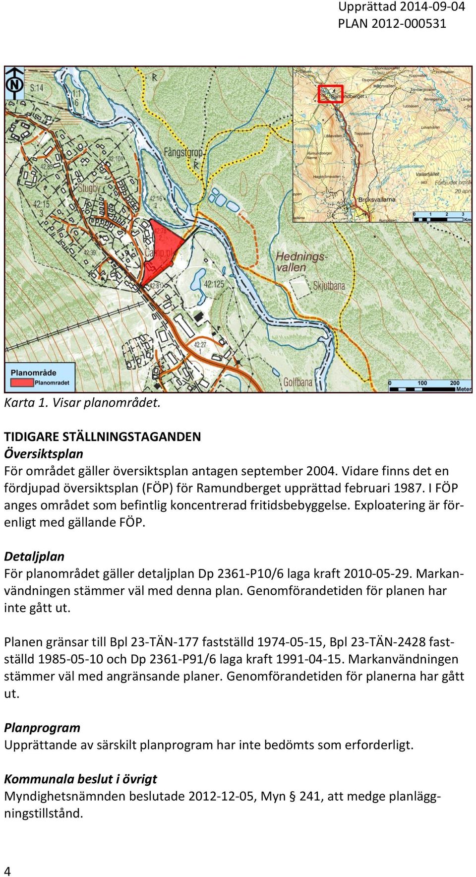 Exploatering är förenligt med gällande FÖP. Detaljplan För planområdet gäller detaljplan Dp 2361-P10/6 laga kraft 2010-05-29. Markanvändningen stämmer väl med denna plan.