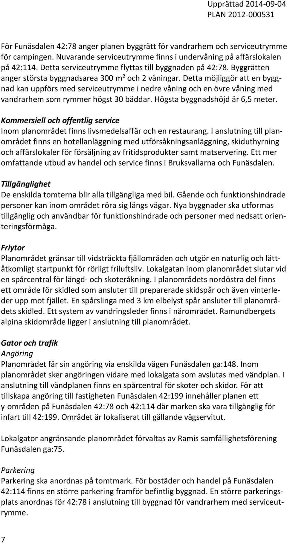 Detta möjliggör att en byggnad kan uppförs med serviceutrymme i nedre våning och en övre våning med vandrarhem som rymmer högst 30 bäddar. Högsta byggnadshöjd är 6,5 meter.