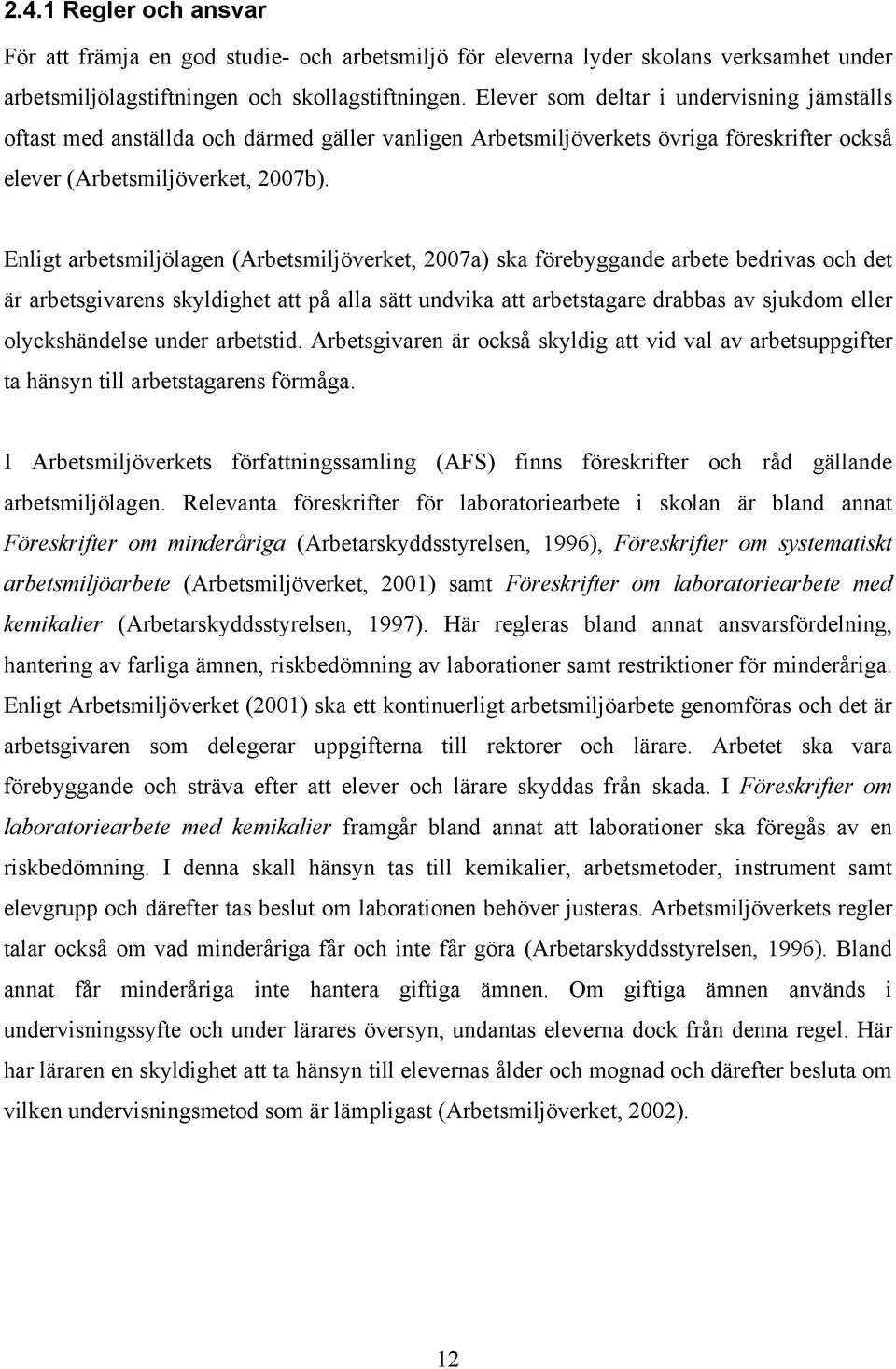 Enligt arbetsmiljölagen (Arbetsmiljöverket, 2007a) ska förebyggande arbete bedrivas och det är arbetsgivarens skyldighet att på alla sätt undvika att arbetstagare drabbas av sjukdom eller