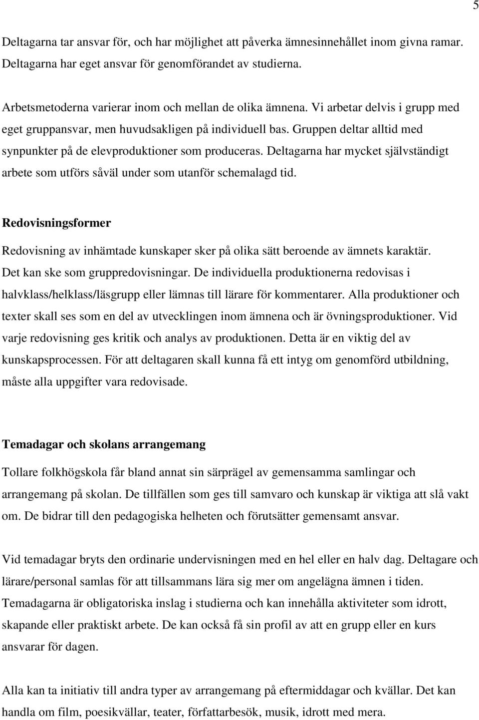 Gruppen deltar alltid med synpunkter på de elevproduktioner som produceras. Deltagarna har mycket självständigt arbete som utförs såväl under som utanför schemalagd tid.