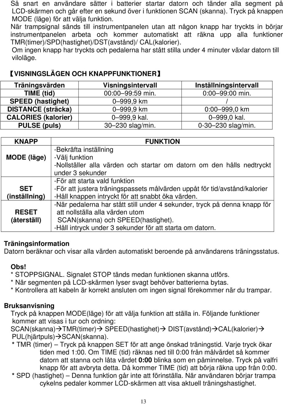 När trampsignal sänds till instrumentpanelen utan att någon knapp har tryckts in börjar instrumentpanelen arbeta och kommer automatiskt att räkna upp alla funktioner