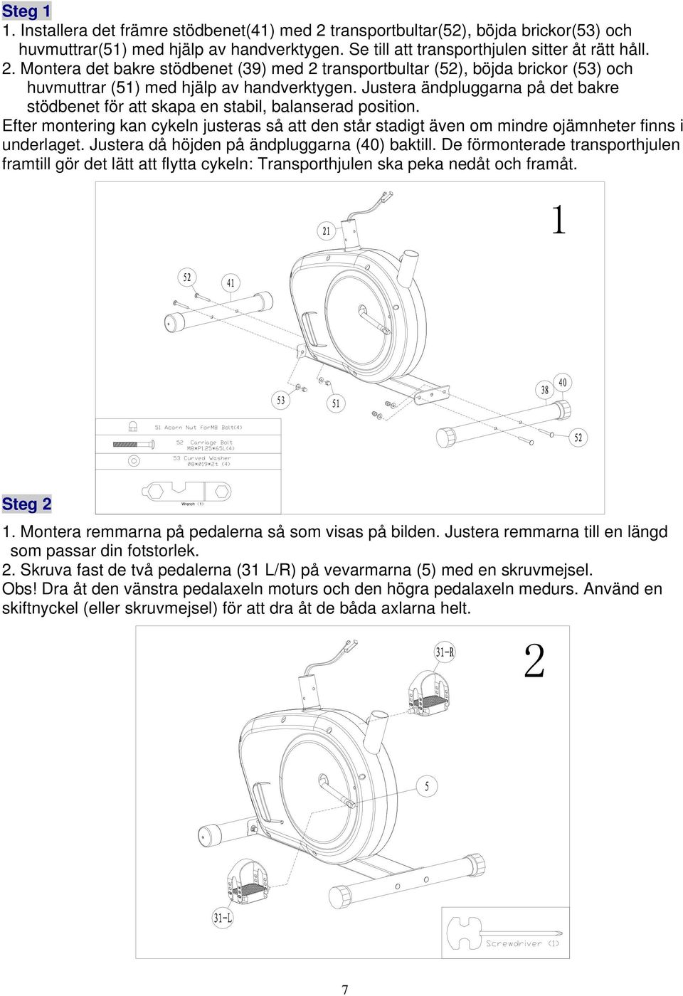 Justera då höjden på ändpluggarna (40) baktill. De förmonterade transporthjulen framtill gör det lätt att flytta cykeln: Transporthjulen ska peka nedåt och framåt. 1 Wrench (1) Steg 2 1.