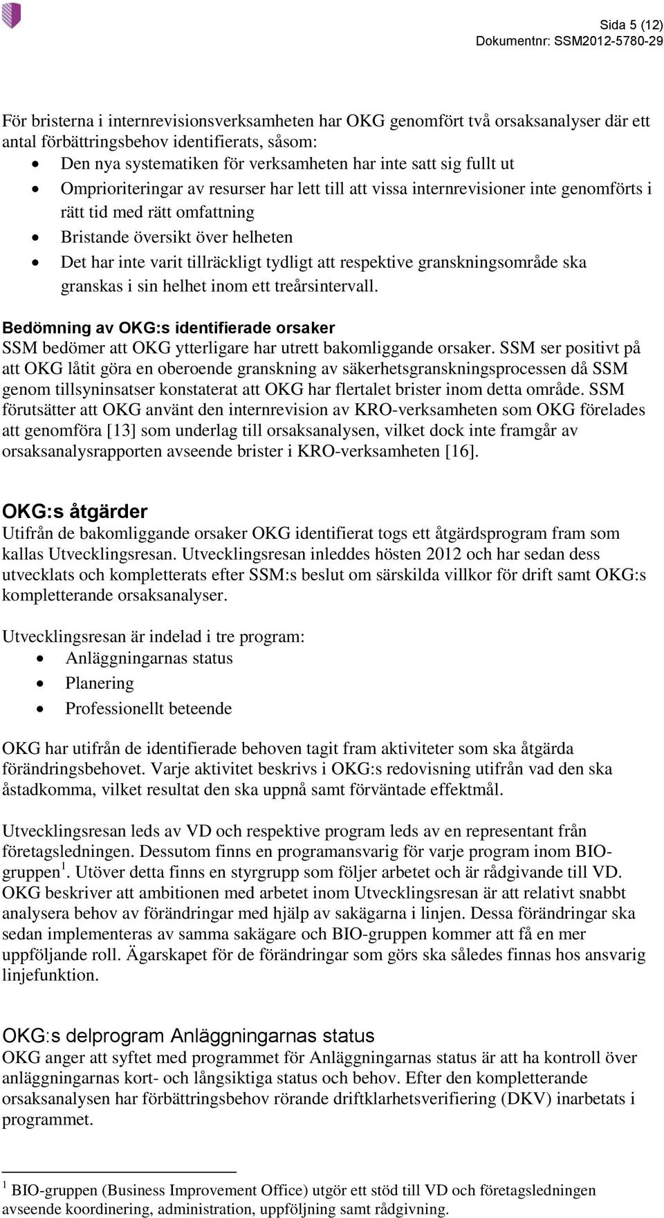tydligt att respektive granskningsområde ska granskas i sin helhet inom ett treårsintervall. Bedömning av OKG:s identifierade orsaker SSM bedömer att OKG ytterligare har utrett bakomliggande orsaker.