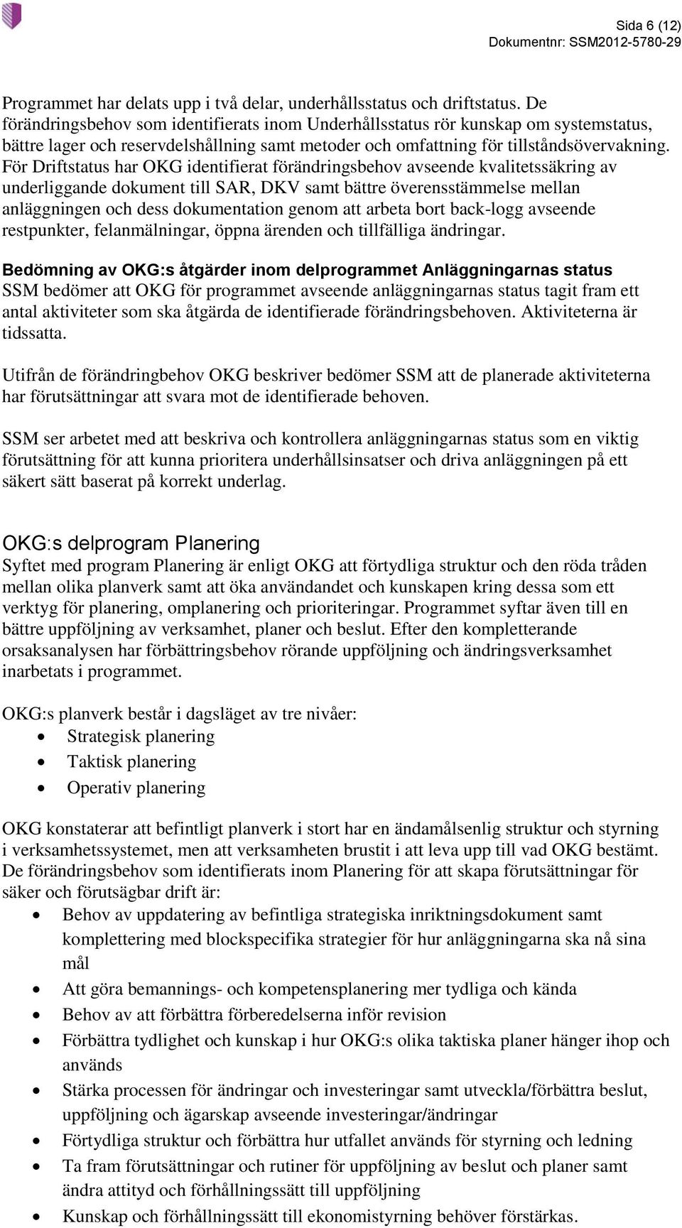 För Driftstatus har OKG identifierat förändringsbehov avseende kvalitetssäkring av underliggande dokument till SAR, DKV samt bättre överensstämmelse mellan anläggningen och dess dokumentation genom
