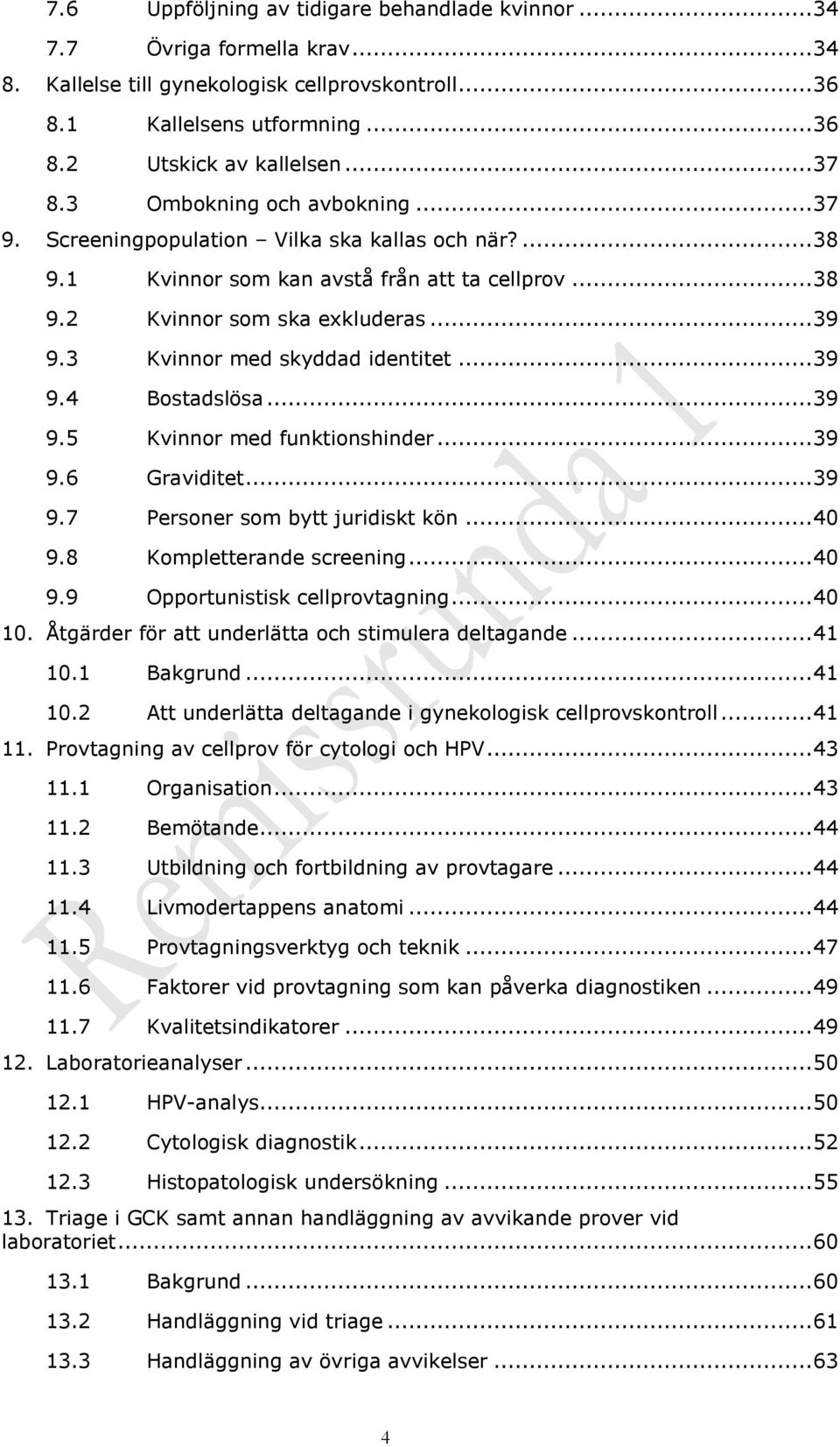 3 Kvinnor med skyddad identitet... 39 9.4 Bostadslösa... 39 9.5 Kvinnor med funktionshinder... 39 9.6 Graviditet... 39 9.7 Personer som bytt juridiskt kön... 40 9.8 Kompletterande screening... 40 9.9 Opportunistisk cellprovtagning.